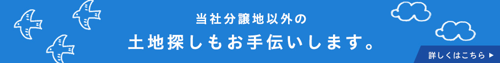 当社分譲地以外の土地探しもお手伝いします。