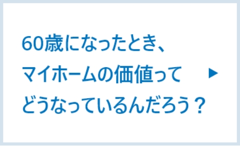 60歳になったとき、マイホームの価値ってどうなっているんだろう？