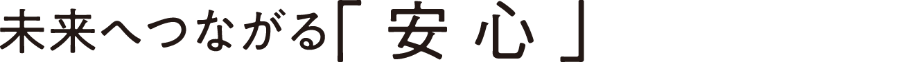 未来へつながる「安心」