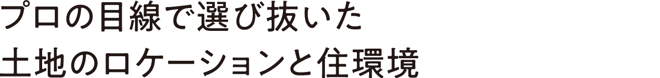 プロの目線で選び抜いた土地のロケーションと住環境