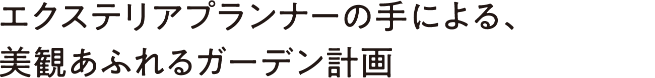  エクステリアプランナーの手による、美観あふれるガーデン計画