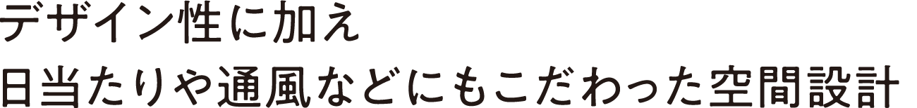 デザイン性に加え 日当たりや通風などにもこだわった空間設計