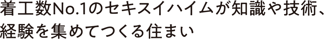 着工数No.1のセキスイハイムが知識や技術、経験を集めてつくる住まい
