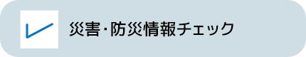 災害・防災情報チェック