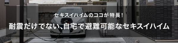 セキスイハイムのココが特長！耐震だけでない、自宅で避難可能なセキスイハイム