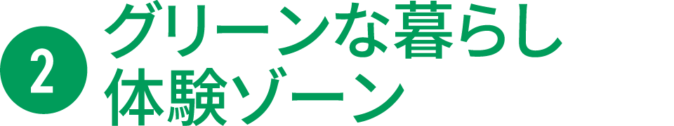 ❷グリーンな暮らし体験ゾーン