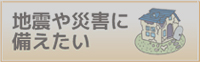 地震や災害に備えたい