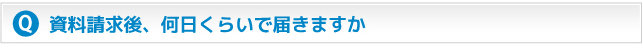 資料請求後、何日くらいで届きますか？