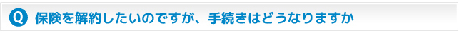 保険を解約したいのですが、手続きはどうなりますか？