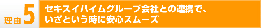 セキスイハイムグループ会社との連携で、いざという時に安心スムーズ