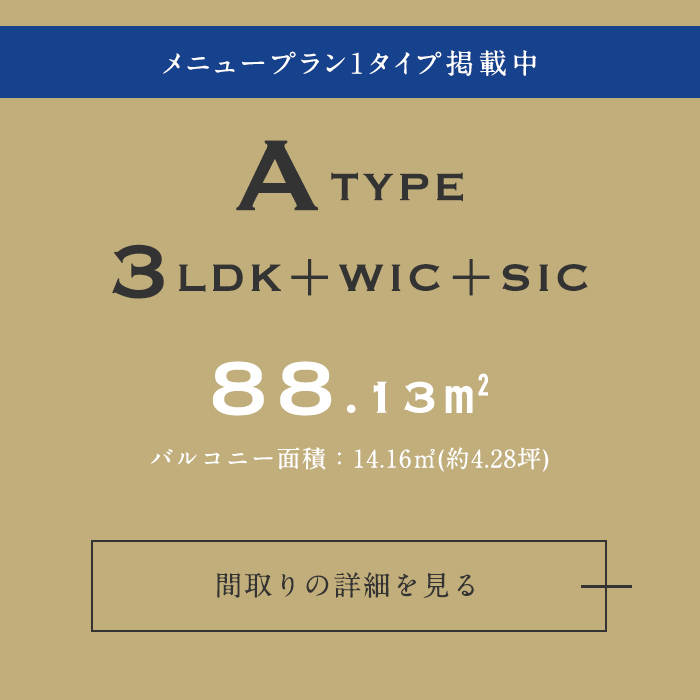 ATYPE 3LDK+WIC+SIC 88.13m2 バルコニー面積：14.16m2(約4.28坪) 間取りの詳細を見る