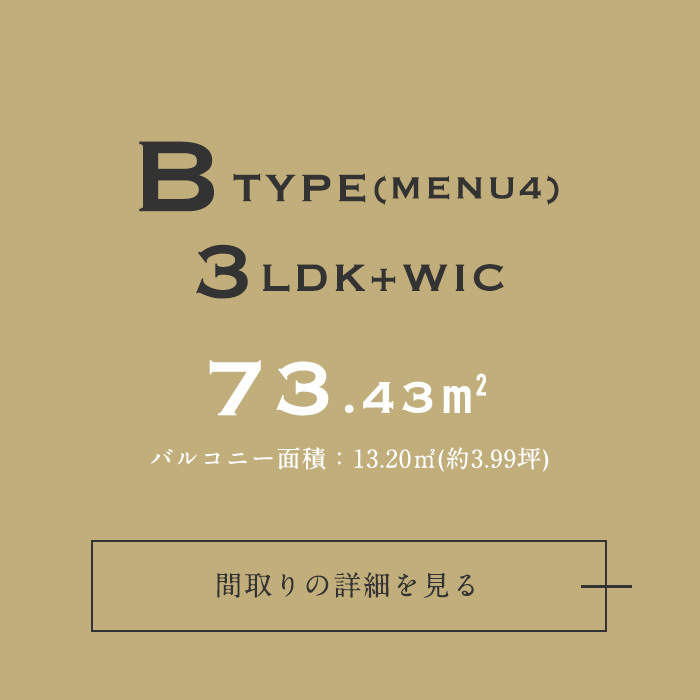 BTYPE 3LDK+WIC 73.43m2 バルコニー面積：13.20m2(約3.99坪) 間取りの詳細を見る